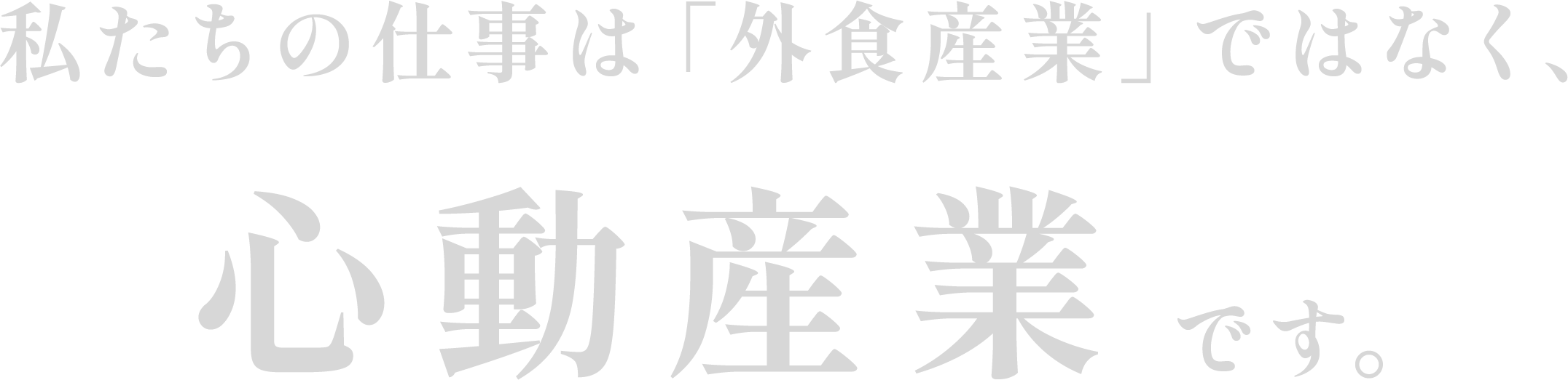 私たちの仕事は「外食産業」ではなく、心動産業です。